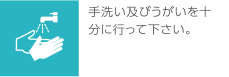 手洗い及びうがいを十分に行ってください。