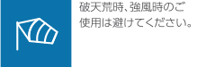 破天荒時、強風時のご使用は避けてください。